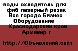 воды охладитель для 1kw фиб лазерный резак - Все города Бизнес » Оборудование   . Краснодарский край,Армавир г.